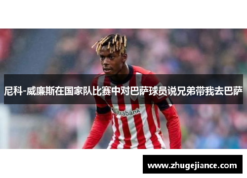 尼科-威廉斯在国家队比赛中对巴萨球员说兄弟带我去巴萨