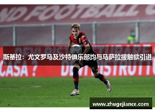 斯基拉：尤文罗马及沙特俱乐部均与马萨拉接触欲引进