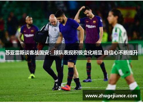 苏亚雷斯谈客战国安：球队表现积极变化明显 自信心不断提升