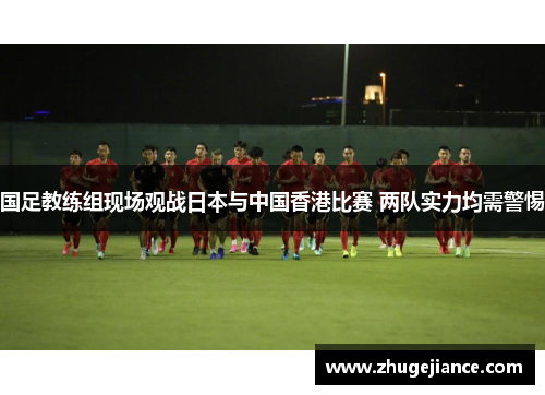 国足教练组现场观战日本与中国香港比赛 两队实力均需警惕
