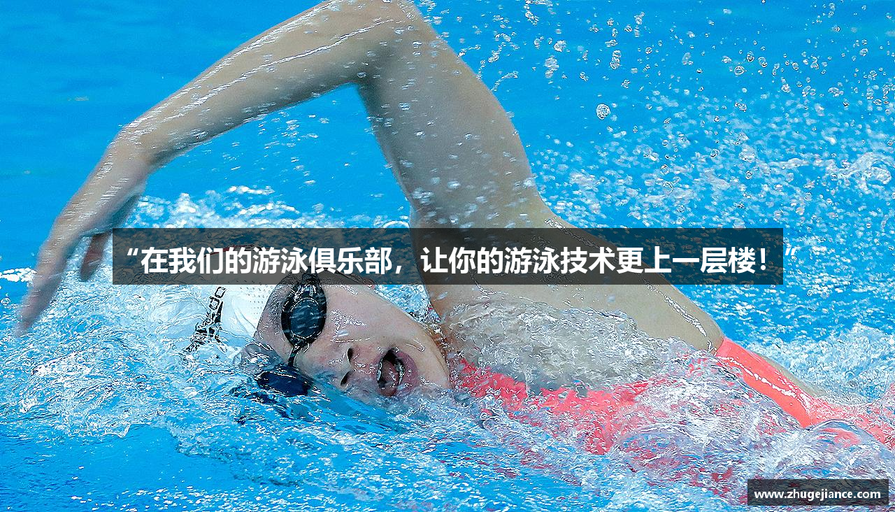 “在我们的游泳俱乐部，让你的游泳技术更上一层楼！”
